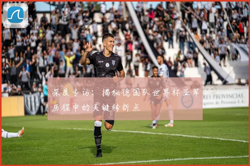 深度专访：揭秘德国队世界杯亚军历程中的关键转折点