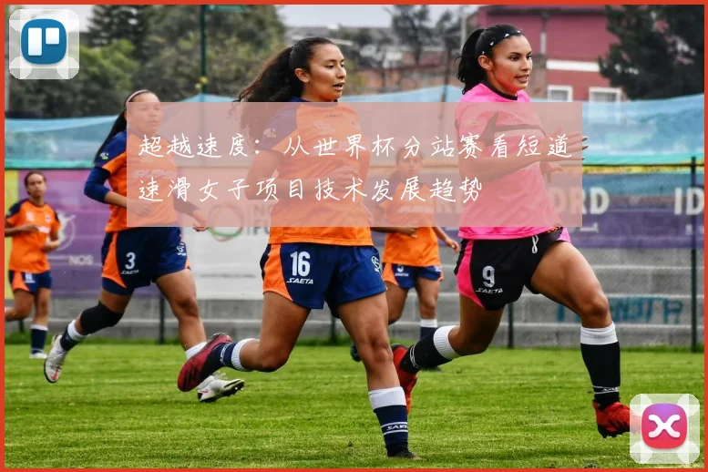 超越速度：从世界杯分站赛看短道速滑女子项目技术发展趋势